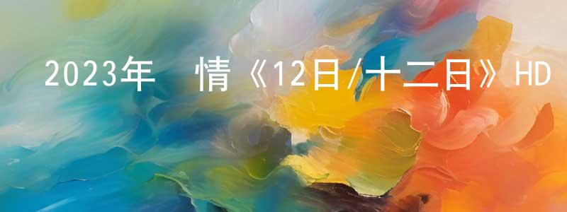 蔡文啟的個人主頁,2023年愛情《12日/十二日》HD國語中字迅雷下載_深夜電影